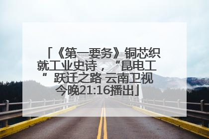《第一要务》铜芯织就工业史诗，“昆电工”跃迁之路 云南卫视今晚21:16播出