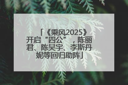 《乘风2025》开启“四公”，陈丽君、陈昊宇、李斯丹妮等回归助阵