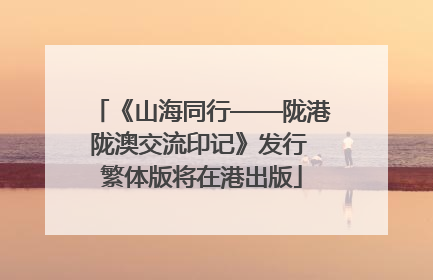 《山海同行——陇港陇澳交流印记》发行 繁体版将在港出版