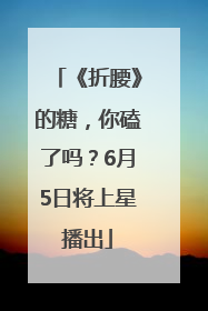 《折腰》的糖，你磕了吗？6月5日将上星播出