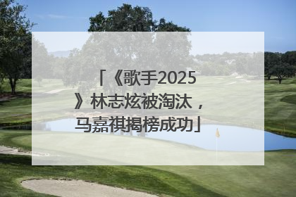 《歌手2025》林志炫被淘汰，马嘉祺揭榜成功