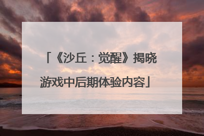 《沙丘：觉醒》揭晓游戏中后期体验内容