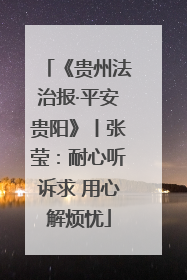 《贵州法治报·平安贵阳》丨张莹：耐心听诉求 用心解烦忧