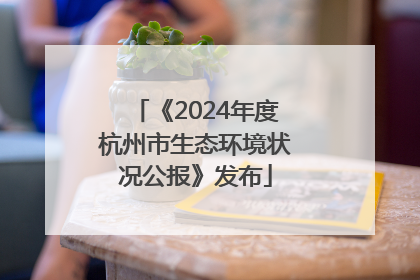 《2024年度杭州市生态环境状况公报》发布