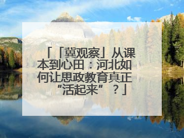 「冀观察」从课本到心田：河北如何让思政教育真正“活起来”？