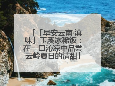 「早安云南·滇味」玉溪冰稀饭：在一口沁凉中品尝云岭夏日的清甜