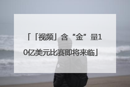 「视频」含“金”量10亿美元比赛即将来临