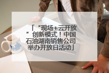“现场+云开放”创新模式！中国石油湖南销售公司举办开放日活动
