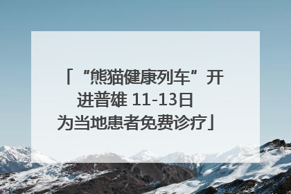 “熊猫健康列车”开进普雄 11-13日为当地患者免费诊疗