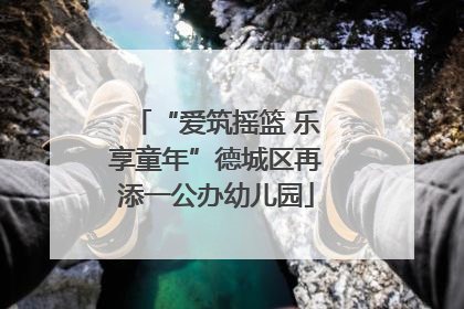 “爱筑摇篮 乐享童年”德城区再添一公办幼儿园
