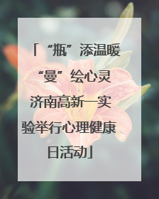 “瓶”添温暖 “曼”绘心灵 济南高新一实验举行心理健康日活动
