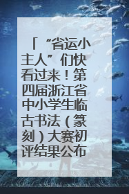 “省运小主人”们快看过来！第四届浙江省中小学生临古书法（篆刻）大赛初评结果公布