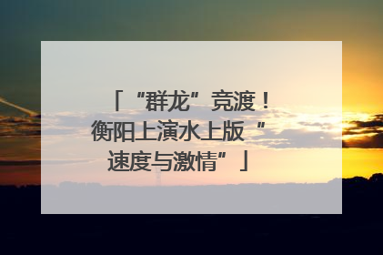 “群龙”竞渡！衡阳上演水上版“速度与激情”