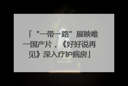 “一带一路”展映唯一国产片，《好好说再见》深入疗护病房
