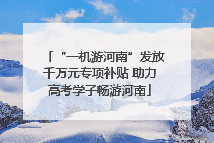 “一机游河南”发放千万元专项补贴 助力高考学子畅游河南