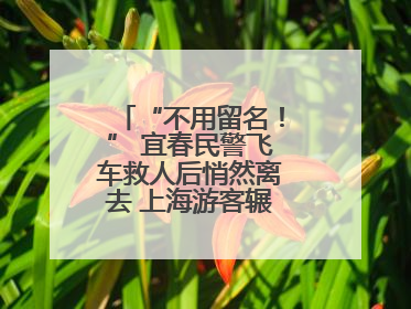 “不用留名！” 宜春民警飞车救人后悄然离去 上海游客辗转六日送锦旗
