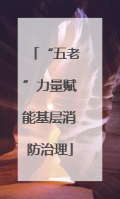 “五老”力量赋能基层消防治理