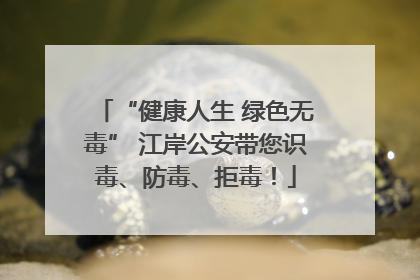 “健康人生 绿色无毒” 江岸公安带您识毒、防毒、拒毒！