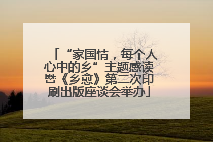 “家国情，每个人心中的乡”主题感读暨《乡愈》第二次印刷出版座谈会举办
