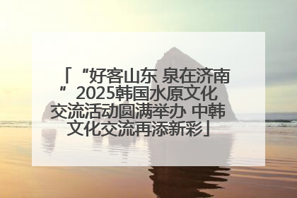 “好客山东 泉在济南”2025韩国水原文化交流活动圆满举办 中韩文化交流再添新彩