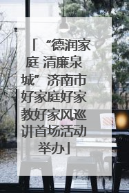 “德润家庭 清廉泉城”济南市好家庭好家教好家风巡讲首场活动举办