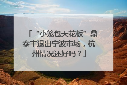 “小笼包天花板”鼎泰丰退出宁波市场，杭州情况还好吗？