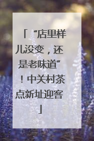 “店里样儿没变，还是老味道”！中关村茶点新址迎客