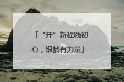 “开”新程践初心，银龄有力量