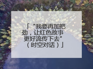 “我要再加把劲，让红色故事更好流传下去”（时空对话）