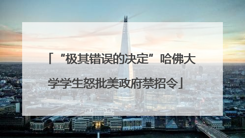 “极其错误的决定”哈佛大学学生怒批美政府禁招令