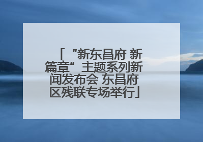 “新东昌府 新篇章”主题系列新闻发布会 东昌府区残联专场举行