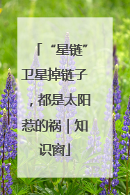 “星链”卫星掉链子，都是太阳惹的祸｜知识窗