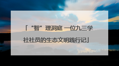 “智”理洞庭 一位九三学社社员的生态文明践行记