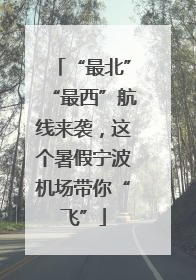 “最北”“最西”航线来袭，这个暑假宁波机场带你“飞”