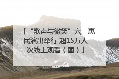 “歌声与微笑”六一惠民演出举行 超15万人次线上观看（图）