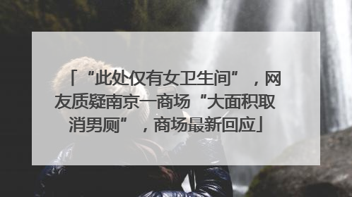 “此处仅有女卫生间”，网友质疑南京一商场“大面积取消男厕”，商场最新回应