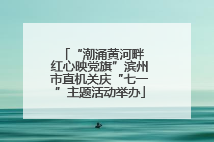 “潮涌黄河畔 红心映党旗”滨州市直机关庆“七一”主题活动举办