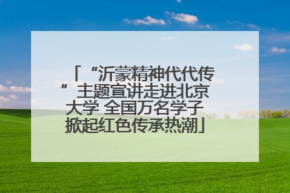 “沂蒙精神代代传”主题宣讲走进北京大学 全国万名学子掀起红色传承热潮