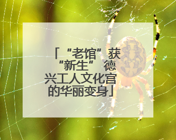 “老馆”获“新生” 德兴工人文化宫的华丽变身