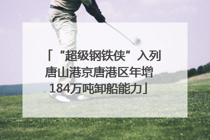 “超级钢铁侠”入列 唐山港京唐港区年增184万吨卸船能力