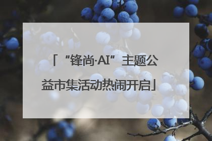 “锋尚·AI”主题公益市集活动热闹开启