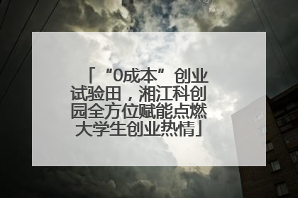 “0成本”创业试验田，湘江科创园全方位赋能点燃大学生创业热情