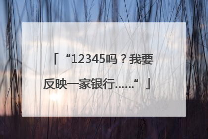 “12345吗？我要反映一家银行……”