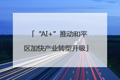 “AI+”推动和平区加快产业转型升级