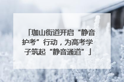 珈山街道开启“静音护考”行动，为高考学子筑起“静音通道”