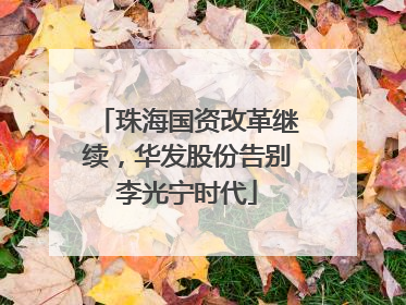 珠海国资改革继续，华发股份告别李光宁时代