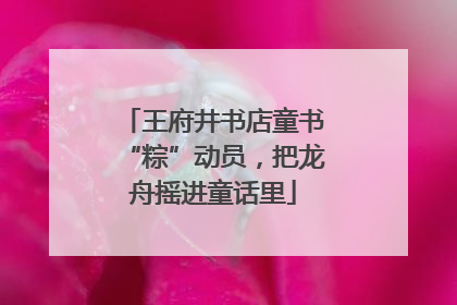 王府井书店童书“粽”动员，把龙舟摇进童话里