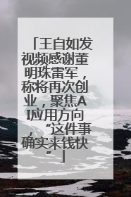 王自如发视频感谢董明珠雷军，称将再次创业，聚焦AI应用方向，“这件事确实来钱快”