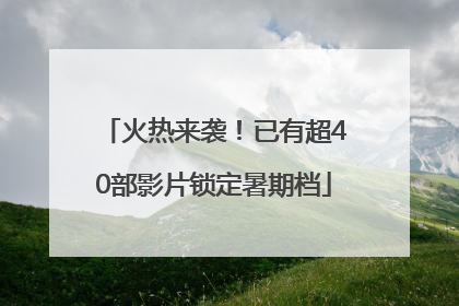 火热来袭！已有超40部影片锁定暑期档