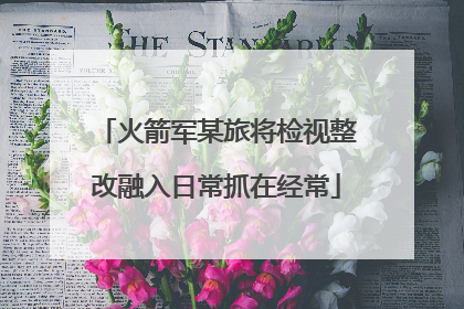 火箭军某旅将检视整改融入日常抓在经常